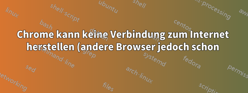 Chrome kann keine Verbindung zum Internet herstellen (andere Browser jedoch schon)