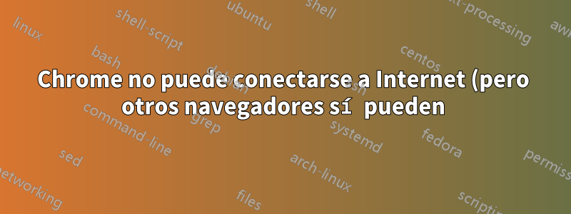 Chrome no puede conectarse a Internet (pero otros navegadores sí pueden)