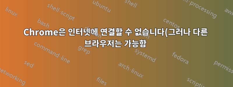 Chrome은 인터넷에 연결할 수 없습니다(그러나 다른 브라우저는 가능함).