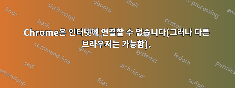 Chrome은 인터넷에 연결할 수 없습니다(그러나 다른 브라우저는 가능함).