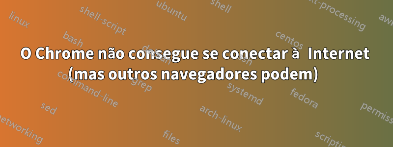 O Chrome não consegue se conectar à Internet (mas outros navegadores podem) 