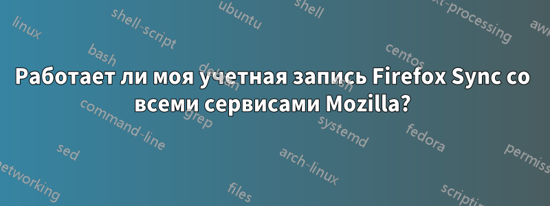 Работает ли моя учетная запись Firefox Sync со всеми сервисами Mozilla?