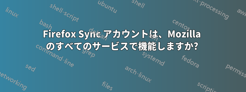 Firefox Sync アカウントは、Mozilla のすべてのサービスで機能しますか?