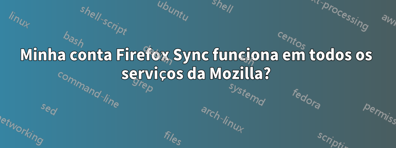 Minha conta Firefox Sync funciona em todos os serviços da Mozilla?