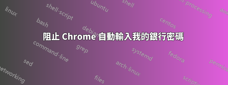 阻止 Chrome 自動輸入我的銀行密碼