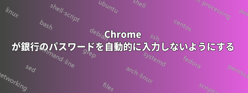 Chrome が銀行のパスワードを自動的に入力しないようにする