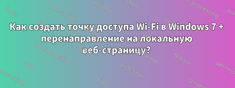 Как создать точку доступа Wi-Fi в Windows 7 + перенаправление на локальную веб-страницу?