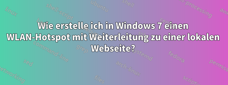 Wie erstelle ich in Windows 7 einen WLAN-Hotspot mit Weiterleitung zu einer lokalen Webseite?