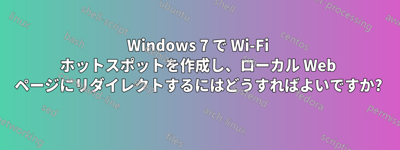 Windows 7 で Wi-Fi ホットスポットを作成し、ローカル Web ページにリダイレクトするにはどうすればよいですか?