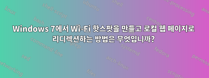 Windows 7에서 Wi-Fi 핫스팟을 만들고 로컬 웹 페이지로 리디렉션하는 방법은 무엇입니까?
