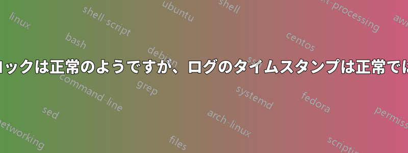 システムクロックは正常のようですが、ログのタイムスタンプは正常ではありません
