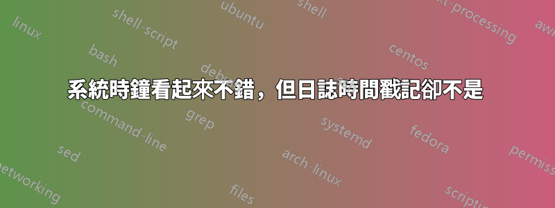 系統時鐘看起來不錯，但日誌時間戳記卻不是