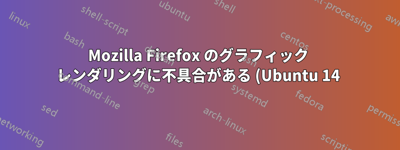 Mozilla Firefox のグラフィック レンダリングに不具合がある (Ubuntu 14)