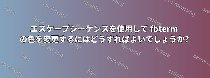 エスケープシーケンスを使用して fbterm の色を変更するにはどうすればよいでしょうか?
