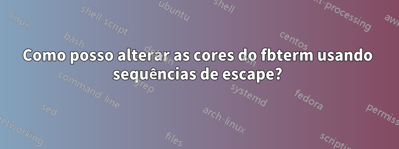 Como posso alterar as cores do fbterm usando sequências de escape?