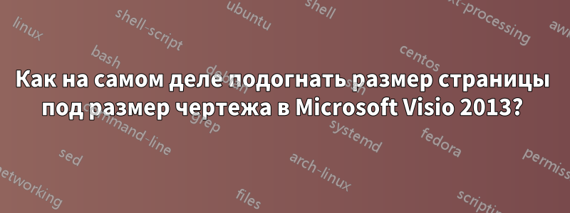 Как на самом деле подогнать размер страницы под размер чертежа в Microsoft Visio 2013?