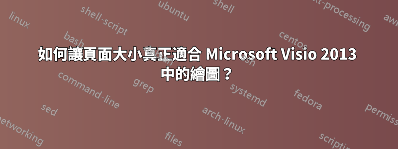 如何讓頁面大小真正適合 Microsoft Visio 2013 中的繪圖？