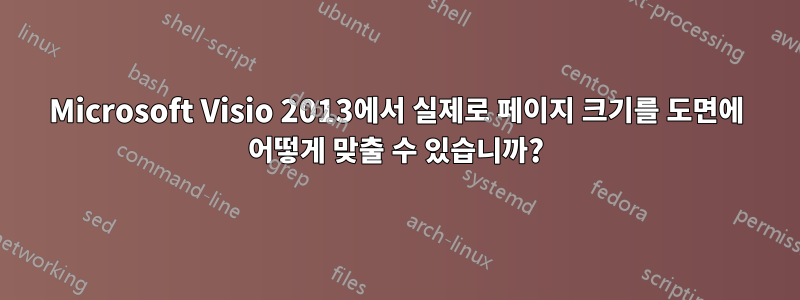 Microsoft Visio 2013에서 실제로 페이지 크기를 도면에 어떻게 맞출 수 있습니까?