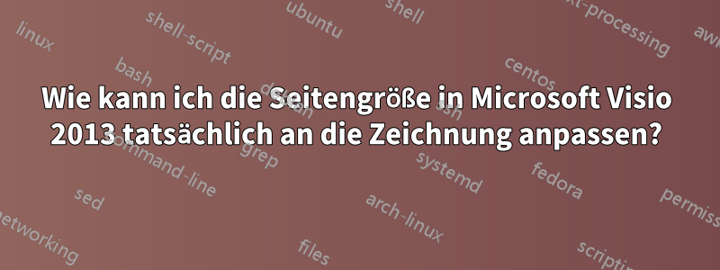 Wie kann ich die Seitengröße in Microsoft Visio 2013 tatsächlich an die Zeichnung anpassen?