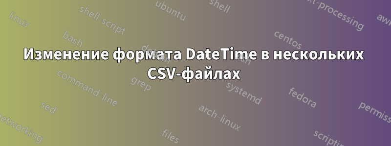 Изменение формата DateTime в нескольких CSV-файлах