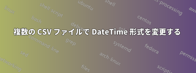 複数の CSV ファイルで DateTime 形式を変更する