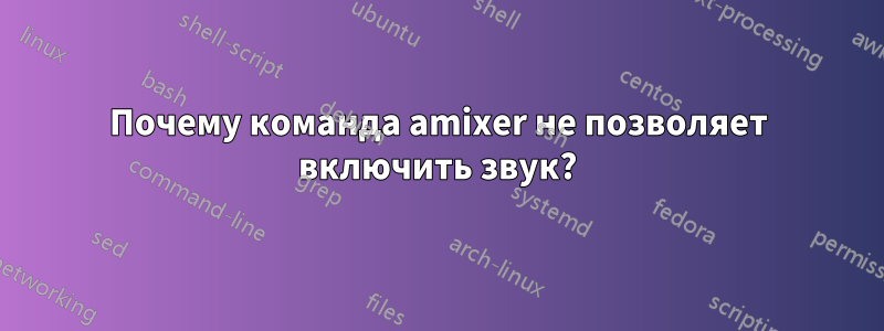 Почему команда amixer не позволяет включить звук?