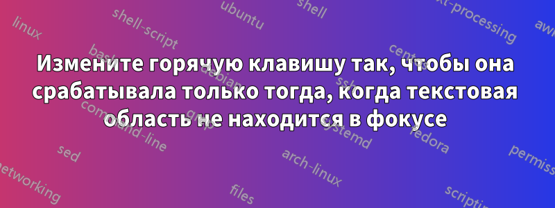 Измените горячую клавишу так, чтобы она срабатывала только тогда, когда текстовая область не находится в фокусе