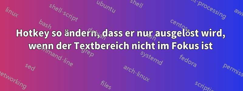 Hotkey so ändern, dass er nur ausgelöst wird, wenn der Textbereich nicht im Fokus ist