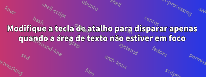 Modifique a tecla de atalho para disparar apenas quando a área de texto não estiver em foco