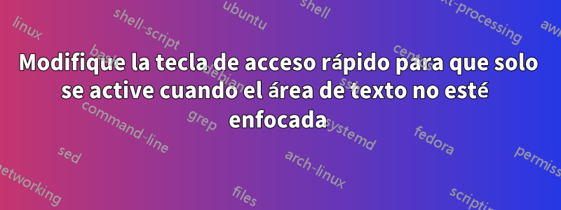 Modifique la tecla de acceso rápido para que solo se active cuando el área de texto no esté enfocada