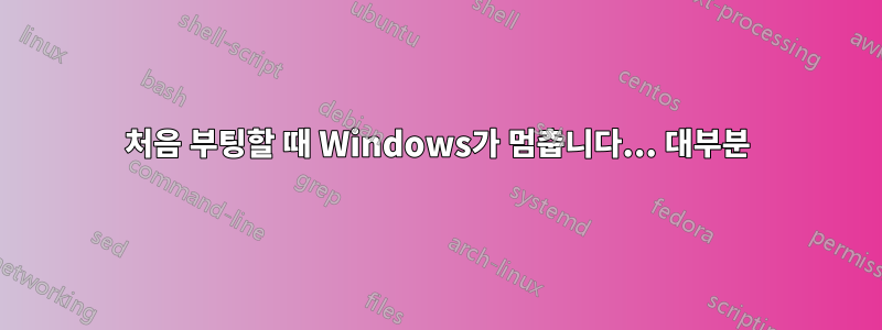 처음 부팅할 때 Windows가 멈춥니다... 대부분