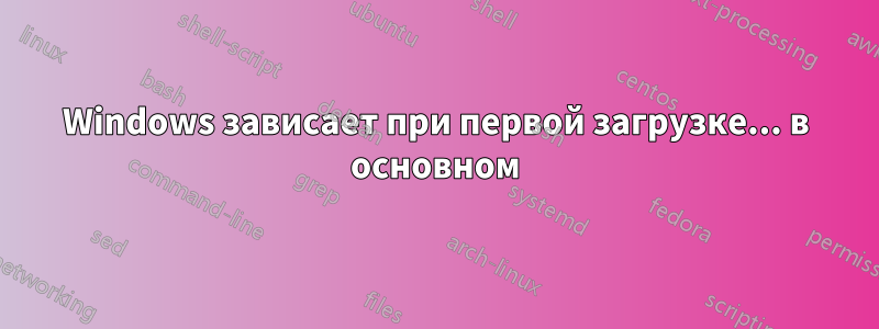 Windows зависает при первой загрузке... в основном