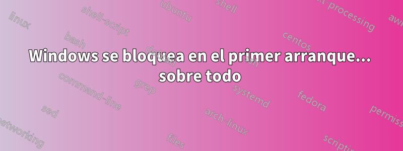 Windows se bloquea en el primer arranque... sobre todo