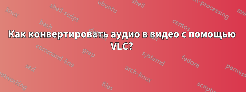 Как конвертировать аудио в видео с помощью VLC?