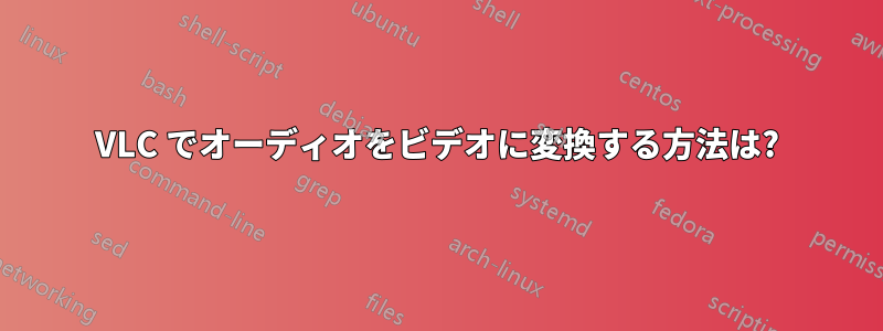 VLC でオーディオをビデオに変換する方法は?