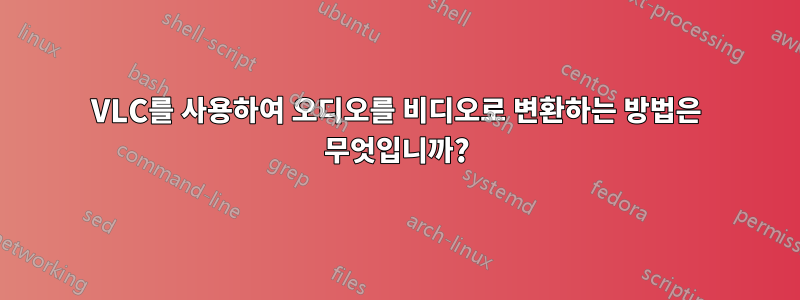 VLC를 사용하여 오디오를 비디오로 변환하는 방법은 무엇입니까?