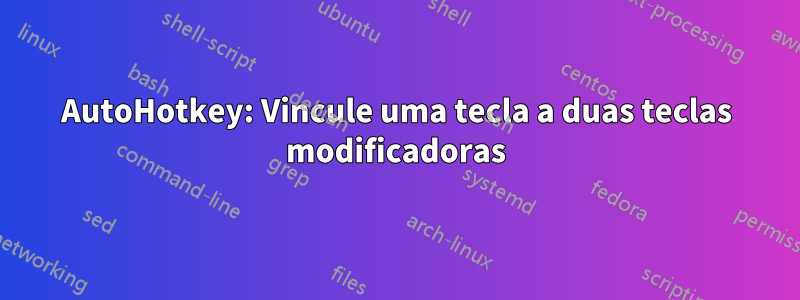AutoHotkey: Vincule uma tecla a duas teclas modificadoras