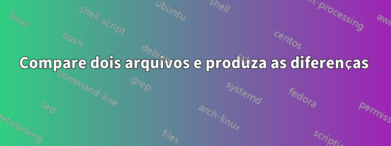 Compare dois arquivos e produza as diferenças