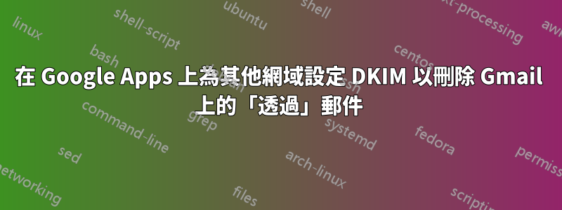 在 Google Apps 上為其他網域設定 DKIM 以刪除 Gmail 上的「透過」郵件