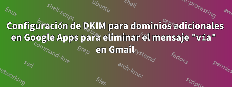 Configuración de DKIM para dominios adicionales en Google Apps para eliminar el mensaje "vía" en Gmail