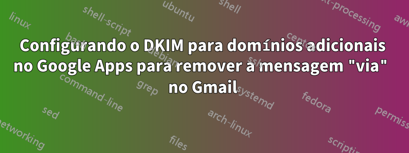 Configurando o DKIM para domínios adicionais no Google Apps para remover a mensagem "via" no Gmail