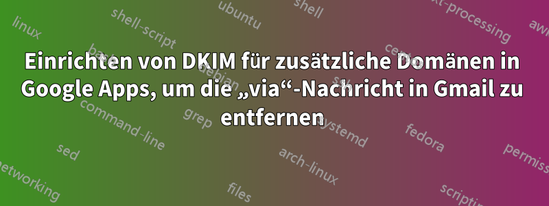 Einrichten von DKIM für zusätzliche Domänen in Google Apps, um die „via“-Nachricht in Gmail zu entfernen