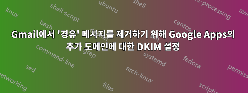 Gmail에서 '경유' 메시지를 제거하기 위해 Google Apps의 추가 도메인에 대한 DKIM 설정