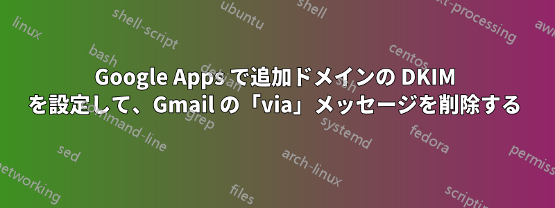 Google Apps で追加ドメインの DKIM を設定して、Gmail の「via」メッセージを削除する
