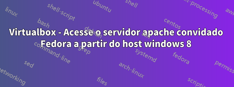 Virtualbox - Acesse o servidor apache convidado Fedora a partir do host windows 8