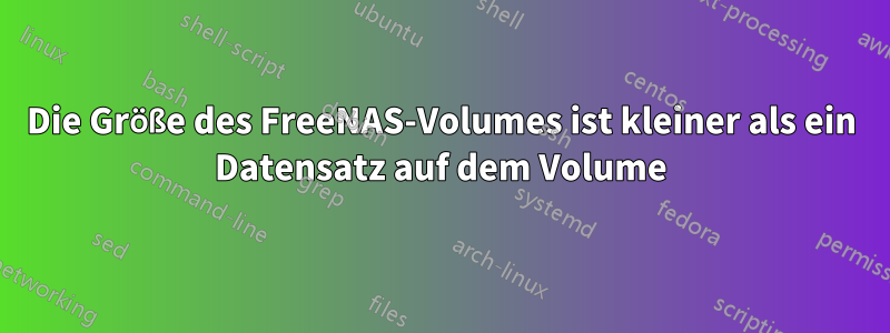 Die Größe des FreeNAS-Volumes ist kleiner als ein Datensatz auf dem Volume