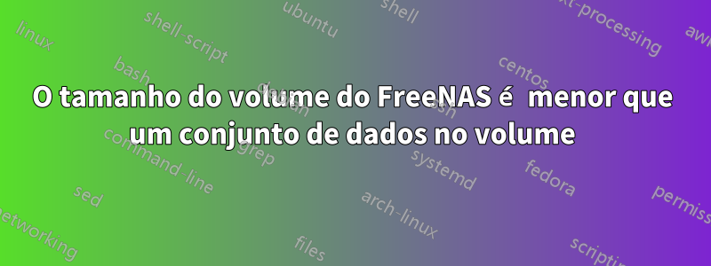 O tamanho do volume do FreeNAS é menor que um conjunto de dados no volume