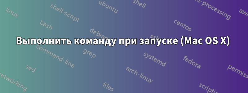 Выполнить команду при запуске (Mac OS X)