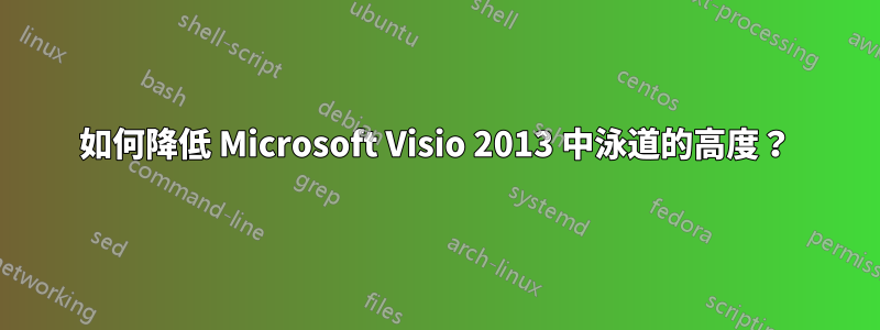 如何降低 Microsoft Visio 2013 中泳道的高度？