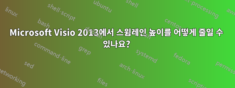 Microsoft Visio 2013에서 스윔레인 높이를 어떻게 줄일 수 있나요?